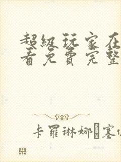 超级玩家在线观看免费完整版