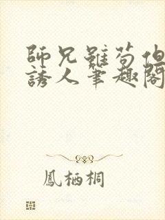 师兄虽苟但实在诱人笔趣阁无