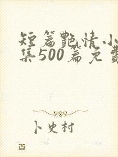 短篇艳情小说合集500篇免费