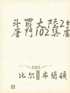 斗罗大陆2绝世唐门102集剧情全看