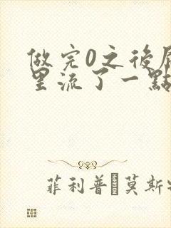 做完0之后屁股里流了一点血