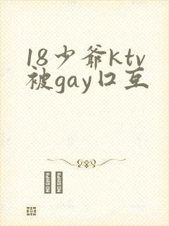 18少爷ktv被gay囗互