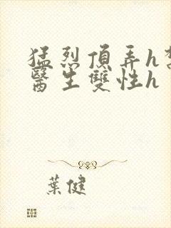 猛烈顶弄h禁欲医生双性h