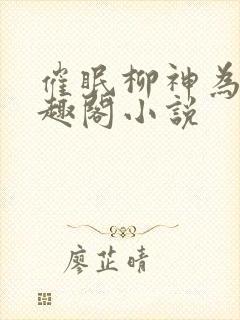 催眠柳神为奴笔趣阁小说