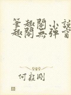 笔趣阁小说网笔趣阁无弹窗