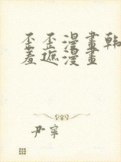 歪歪漫画韩漫无羞遮漫画