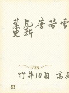 叶凡唐若雪现在更新