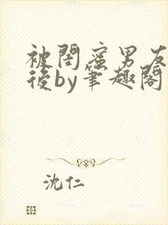 被闺蜜男友认错后by笔趣阁