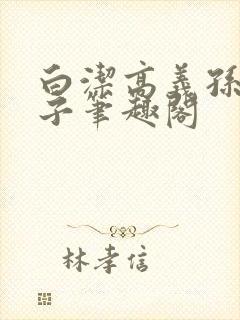 白洁高义孙倩东子笔趣阁