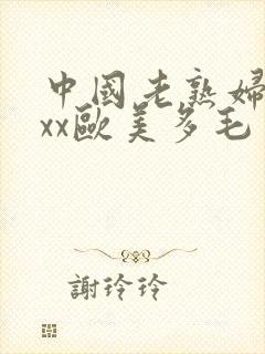 中国老熟妇xxxx欧美多毛