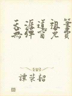 天涯道祖笔趣阁无弹窗免费阅读全文