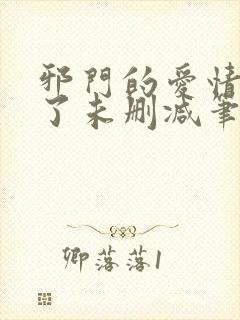 邪门的爱情出现了未删减笔趣阁