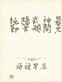 纯阳武神最新章节笔趣阁免费阅读