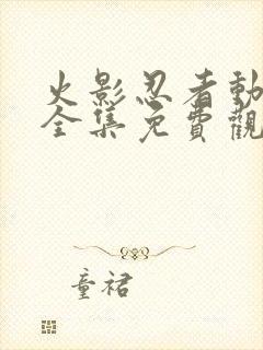 火影忍者动画片全集免费观看版