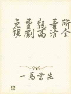 免费观看所有电视剧高清全集