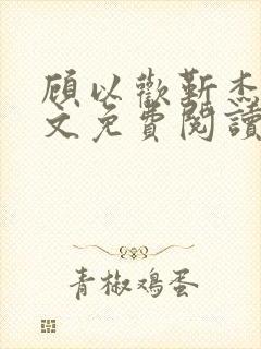 顾以欢靳杰明全文免费阅读笔趣阁