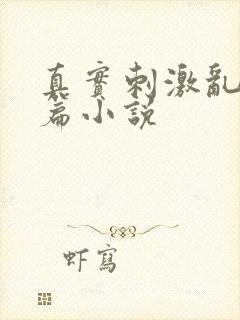 真实刺激乱13篇小说