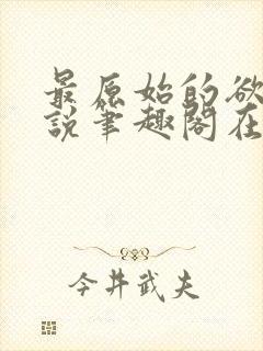 最原始的欲望小说笔趣阁在线阅读