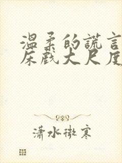 温柔的谎言未删床戏大尺度