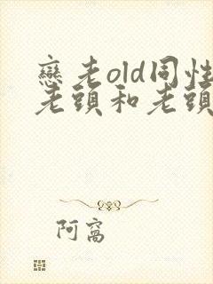恋老old同性老头和老头gay