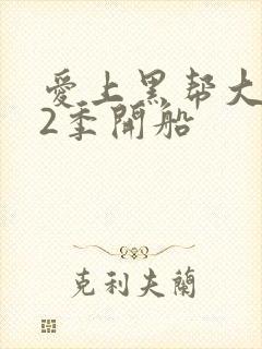 爱上黑帮大佬第2季开船