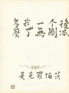 多我一个后富怎么了无删减全文免费阅读