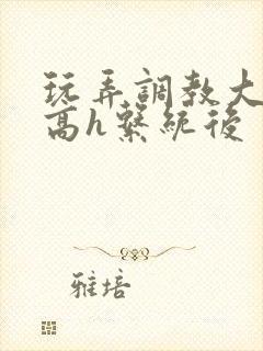 玩弄调教大佬们高h系统后