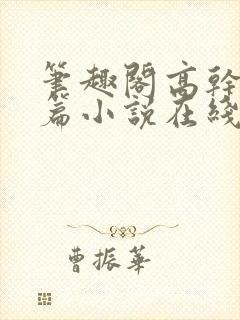 笔趣阁高干文短篇小说在线阅读