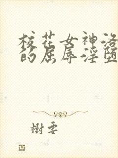 校花女神洛千雪的屈辱淫堕的小说免