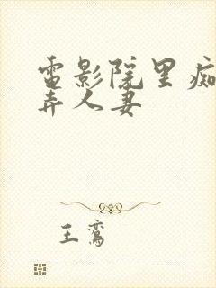 电影院里痴汉玩弄人妻