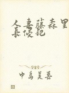 人妻藤森里穂社长侵犯