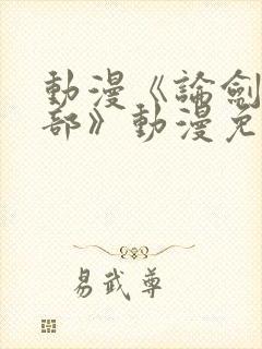 动漫《论剑俱乐部》动漫免费全集在