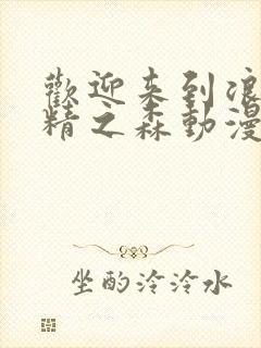 欢迎来到浪荡妖精之森动漫全集观看