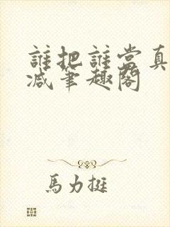 谁把谁当真无删减笔趣阁