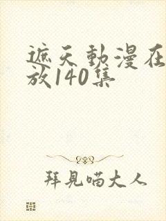 遮天动漫在线播放140集