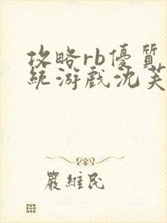 攻略rb优质系统游戏沈芙原文