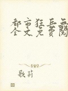 都市狂兵无弹窗全文免费阅读