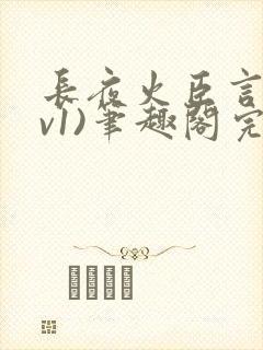 长夜火臣言(1v1)笔趣阁完整版