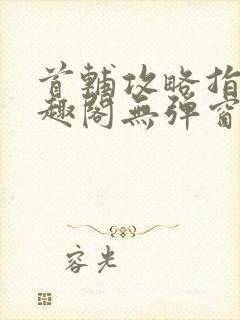 首辅攻略指南笔趣阁无弹窗