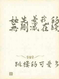 她先惹我的小说无删减在线阅读