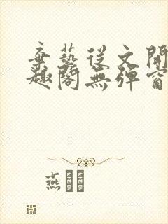 弃艺从文开始笔趣阁无弹窗最新章节