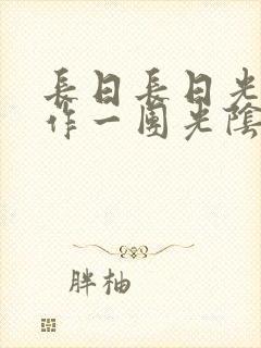 长日长日光阴乱作一团光阴似箭时渺渺笔趣阁