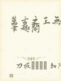 万古之王无弹窗笔趣阁