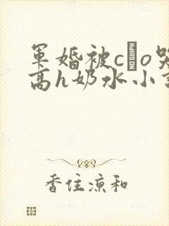 军婚被cαo哭高h奶水小说