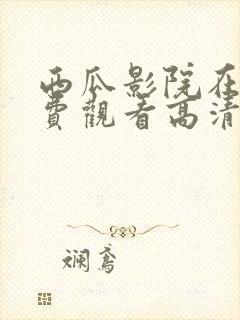 西瓜影院在线免费观看高清完整版