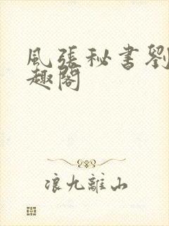 风张秘书刘总笔趣阁