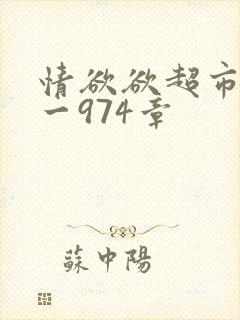 情欲欲超市之1一974章