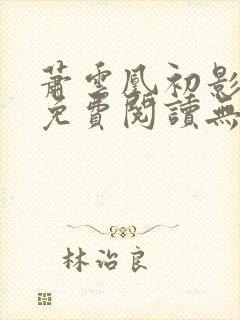 萧云凰初影全文免费阅读无弹窗笔趣阁封面