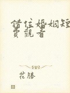 错位婚姻短剧免费观看