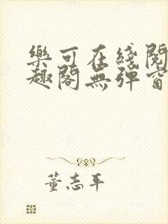 乐可在线阅读笔趣阁无弹窗